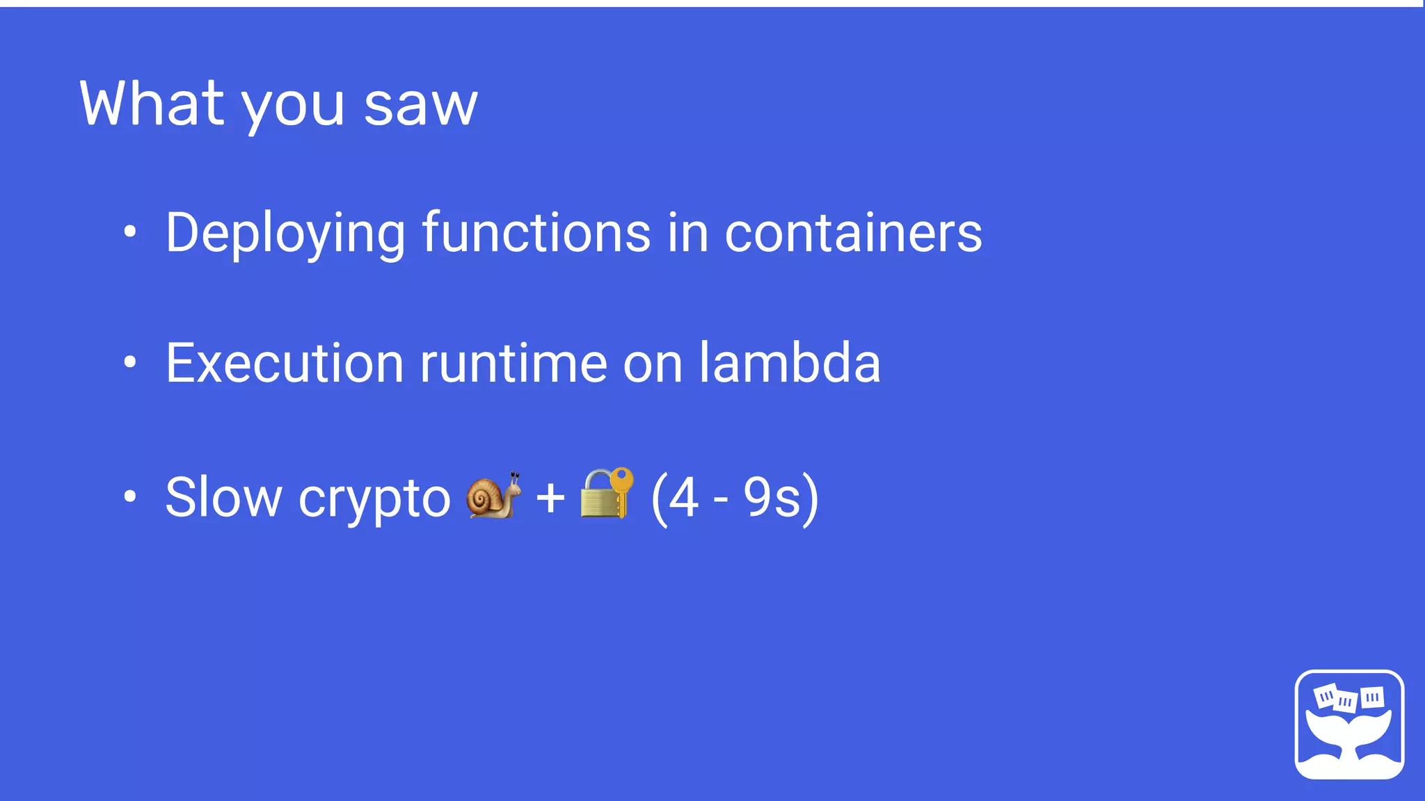 What you saw
• Deploying functions in containers
• Execution runtime on lambda
• Slow crypto 🐌 + 🔐 (4 - 9s)
 