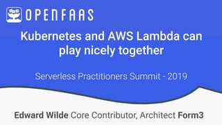 Kubernetes and AWS Lambda can  
play nicely together
Edward Wilde Core Contributor, Architect Form3
Serverless Practitioners Summit - 2019
 