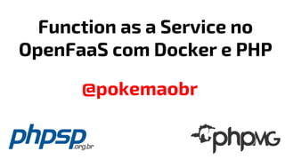 Function as a Service no
OpenFaaS com Docker e PHP
@pokemaobr
 