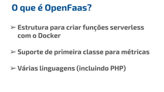 ➢Estrutura para criar funções serverless
com o Docker
➢Suporte de primeira classe para métricas
➢Várias linguagens (inclui...