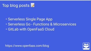 • Serverless Single Page App
• Serverless Go - Functions & Microservices
• GitLab with OpenFaaS Cloud
Top blog posts 📝
https://www.openfaas.com/blog
 