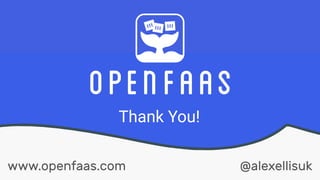 @alexellisuk
Thank You!
www.openfaas.com
 