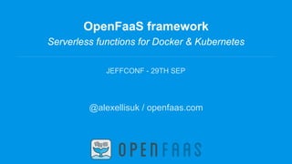 OpenFaaS framework
Serverless functions for Docker & Kubernetes
JEFFCONF - 29TH SEP
@alexellisuk / openfaas.com
 