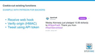 Cookie-cut existing functions
EXAMPLE WITH PATREON FOR BACKERS
• Receive web hook
• Verify origin (HMAC)
• Tweet using API token
 