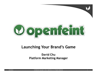 Launching Your Brand’s Game
                        David Chu
               Platform Marketing Manager


9/27/2011         Confidential Copyright © 2011 OpenFeint, Inc. All Rights Reserved.   1
 