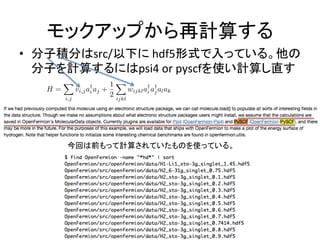 モックアップから再計算する	
•  分子積分はsrc/以下に	hdf5形式で入っている。他の
分子を計算するにはpsi4	or	pyscfを使い計算し直す	
	
今回は前もって計算されていたものを使っている。	
H =
X
i,j
vi,ja†
i aj +
1
2
X
ijkl
wijkla†
i a†
jalak
<latexit sha1_base64="KVhbHuy5kQXg6X+sm42PbfoxbU4=">AAACz3ichVFNTxRBEH07qOD6wYIXEy8TNxgTzaaGkGhISIheOLLgAgmLk56hd+ndno/MzC6ByRCu+gc8eNKEEMLP8OLRiwd+gvGI0YuJ1s4OUSFqTXrq9et61a+7nVCrOCE6KRkjly5fGR27Wr52/cbN8crE5Eoc9CJXNtxAB9GaI2KplS8biUq0XAsjKTxHy1Wn+3SwvtqXUawC/1myE8oNT7R91VKuSJiyK50Fc85sxj3PTtXDTmb2iyxs9by5KdptGTHumA/MZisSbmpl6XR2Juh0dWZun4Hzmt+w5tG1K1WqUR7mRWAVoIoiFoPKIZrYRAAXPXiQ8JEw1hCI+VuHBULI3AZS5iJGKl+XyFBmbY+rJFcIZrv8b/NsvWB9ng96xrna5V00j4iVJqboIx3RKb2nY/pE3//aK817DLzscHaGWhna4y9vL3/7r8rjnGDrl+qfnhO08Dj3qth7mDODU7hDfX/31eny7NJUeo/e0mf2/4ZO6B2fwO9/cQ/qcuk1yvwA1vnrvghWpmsW1az6THX+SfEUY7iDu7jP9/0I81jAIhq87wd8xY8SjLqxbewZ+8NSo1RobuGPMF78BMVHse4=</latexit><latexit sha1_base64="KVhbHuy5kQXg6X+sm42PbfoxbU4=">AAACz3ichVFNTxRBEH07qOD6wYIXEy8TNxgTzaaGkGhISIheOLLgAgmLk56hd+ndno/MzC6ByRCu+gc8eNKEEMLP8OLRiwd+gvGI0YuJ1s4OUSFqTXrq9et61a+7nVCrOCE6KRkjly5fGR27Wr52/cbN8crE5Eoc9CJXNtxAB9GaI2KplS8biUq0XAsjKTxHy1Wn+3SwvtqXUawC/1myE8oNT7R91VKuSJiyK50Fc85sxj3PTtXDTmb2iyxs9by5KdptGTHumA/MZisSbmpl6XR2Juh0dWZun4Hzmt+w5tG1K1WqUR7mRWAVoIoiFoPKIZrYRAAXPXiQ8JEw1hCI+VuHBULI3AZS5iJGKl+XyFBmbY+rJFcIZrv8b/NsvWB9ng96xrna5V00j4iVJqboIx3RKb2nY/pE3//aK817DLzscHaGWhna4y9vL3/7r8rjnGDrl+qfnhO08Dj3qth7mDODU7hDfX/31eny7NJUeo/e0mf2/4ZO6B2fwO9/cQ/qcuk1yvwA1vnrvghWpmsW1az6THX+SfEUY7iDu7jP9/0I81jAIhq87wd8xY8SjLqxbewZ+8NSo1RobuGPMF78BMVHse4=</latexit><latexit sha1_base64="KVhbHuy5kQXg6X+sm42PbfoxbU4=">AAACz3ichVFNTxRBEH07qOD6wYIXEy8TNxgTzaaGkGhISIheOLLgAgmLk56hd+ndno/MzC6ByRCu+gc8eNKEEMLP8OLRiwd+gvGI0YuJ1s4OUSFqTXrq9et61a+7nVCrOCE6KRkjly5fGR27Wr52/cbN8crE5Eoc9CJXNtxAB9GaI2KplS8biUq0XAsjKTxHy1Wn+3SwvtqXUawC/1myE8oNT7R91VKuSJiyK50Fc85sxj3PTtXDTmb2iyxs9by5KdptGTHumA/MZisSbmpl6XR2Juh0dWZun4Hzmt+w5tG1K1WqUR7mRWAVoIoiFoPKIZrYRAAXPXiQ8JEw1hCI+VuHBULI3AZS5iJGKl+XyFBmbY+rJFcIZrv8b/NsvWB9ng96xrna5V00j4iVJqboIx3RKb2nY/pE3//aK817DLzscHaGWhna4y9vL3/7r8rjnGDrl+qfnhO08Dj3qth7mDODU7hDfX/31eny7NJUeo/e0mf2/4ZO6B2fwO9/cQ/qcuk1yvwA1vnrvghWpmsW1az6THX+SfEUY7iDu7jP9/0I81jAIhq87wd8xY8SjLqxbewZ+8NSo1RobuGPMF78BMVHse4=</latexit><latexit sha1_base64="KVhbHuy5kQXg6X+sm42PbfoxbU4=">AAACz3ichVFNTxRBEH07qOD6wYIXEy8TNxgTzaaGkGhISIheOLLgAgmLk56hd+ndno/MzC6ByRCu+gc8eNKEEMLP8OLRiwd+gvGI0YuJ1s4OUSFqTXrq9et61a+7nVCrOCE6KRkjly5fGR27Wr52/cbN8crE5Eoc9CJXNtxAB9GaI2KplS8biUq0XAsjKTxHy1Wn+3SwvtqXUawC/1myE8oNT7R91VKuSJiyK50Fc85sxj3PTtXDTmb2iyxs9by5KdptGTHumA/MZisSbmpl6XR2Juh0dWZun4Hzmt+w5tG1K1WqUR7mRWAVoIoiFoPKIZrYRAAXPXiQ8JEw1hCI+VuHBULI3AZS5iJGKl+XyFBmbY+rJFcIZrv8b/NsvWB9ng96xrna5V00j4iVJqboIx3RKb2nY/pE3//aK817DLzscHaGWhna4y9vL3/7r8rjnGDrl+qfnhO08Dj3qth7mDODU7hDfX/31eny7NJUeo/e0mf2/4ZO6B2fwO9/cQ/qcuk1yvwA1vnrvghWpmsW1az6THX+SfEUY7iDu7jP9/0I81jAIhq87wd8xY8SjLqxbewZ+8NSo1RobuGPMF78BMVHse4=</latexit>
 