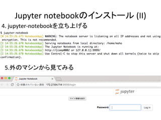 Jupyter	notebookのインストール	(II)	
4.	jupyter-notebookを立ち上げる	
5.外のマシンから見てみる 	
 