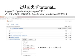 とりあえずtutorial…	
Jupyterで、OpenFermion/examplesの下に	
ノートブックがいくつかある。Openfermion_tutorial.ipynbをクリック	
リスタートしてすべて走らせる	
 