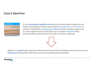 Cosa è OpenFesr
E’ una consultazione pubblica online promossa dalla Autorità di gestione del
PO Fesr della Regione Sicilia...