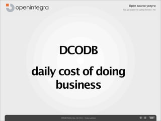 Open source услуги
                                                  Как да правим по-добър бизнес с тях




     DCODB
daily cost of doing
     business

     OPENINTEGRA, Nov. 5th 2011 - Yovko Lambrev
 
