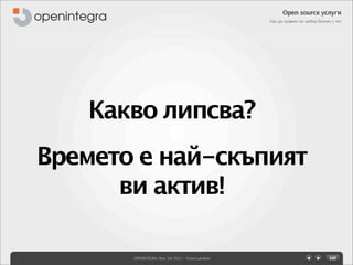 Open source услуги
                                                    Как да правим по-добър бизнес с тях




   Какво липсва?
Времето е най-скъпият
      ви актив!

       OPENINTEGRA, Nov. 5th 2011 - Yovko Lambrev
 