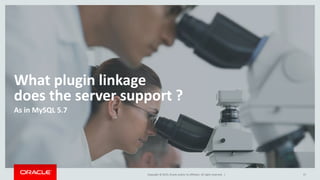 Copyright © 2015, Oracle and/or its affiliates. All rights reserved. |
What plugin linkage
does the server support ?
As in MySQL 5.7
17
 