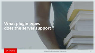 Copyright © 2015, Oracle and/or its affiliates. All rights reserved. |
What plugin types
does the server support ?
9
 