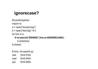 ignorecase?
#!/usr/bin/python
import re
a = open("access.log")
b = open("test.log","w")
for line in a:
   if re.search("DENIED",line,re.IGNORECASE):
       b.write(line)
b.close()


$ time ./re-search.py
real     0m4.516s
user    0m4.444s
sys     0m0.056s
 
