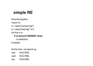 simple RE
#!/usr/bin/python
import re
a = open("access.log")
b = open("test.log","w")
for line in a:
   if re.search("DENIED",line):
       b.write(line)
b.close()


$ time time ./re-search.py
real     0m2.520s
user    0m2.456s
sys     0m0.056s
 