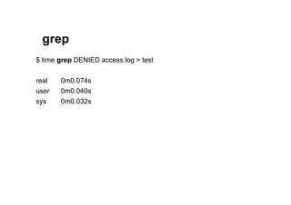 grep
$ time grep DENIED access.log > test


real   0m0.074s
user   0m0.040s
sys    0m0.032s
 