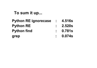 To sum it up...
Python RE ignorecase   :   4.516s
Python RE              :   2.520s
Python find            :   0.781s
grep                   :   0.074s
 