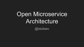 Open Microservice
Architecture
@stoitsev
 