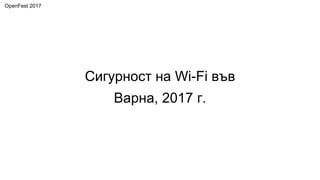Сигурност на Wi-Fi във
Варна, 2017 г.
OpenFest 2017
 