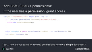 Add PBAC (RBAC + permissions)!
If the user has a permission, grant access
But… how do you grant (or revoke) permissions to view a single document?
app.get("/documents/:id", async (res, req) => {
if (!req.user.permissions.includes("documents:view")) {
throw new ForbiddenError();
}
const document = await db.documents.findOne({ id: req.params.id });
res.send({ document });
});
 