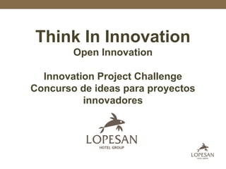 Think In Innovation
Open Innovation
Innovation Project Challenge
Concurso de ideas para proyectos
innovadores
 