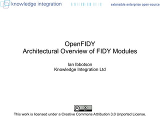 OpenFIDY Architectural Overview of FIDY Modules Ian Ibbotson Knowledge Integration Ltd This work is licensed under a Creative Commons Attribution 3.0 Unported License.  