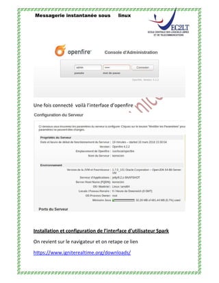 Messagerie instantanée sous linux
Une fois connecté voilà l’interface d’openfire
Installation et configuration de l’interface d’utilisateur Spark
On revient sur le navigateur et on retape ce lien
https://www.igniterealtime.org/downloads/
 