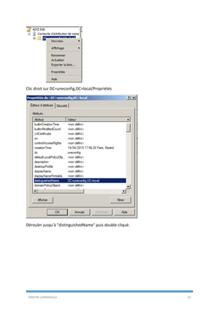 DIMITRI LEMBOKOLO 22
Clic droit sur DC=uneconfig,DC=local/Propriétés
Dérouler jusqu’à "distinguishedName" puis double cliqué.
 