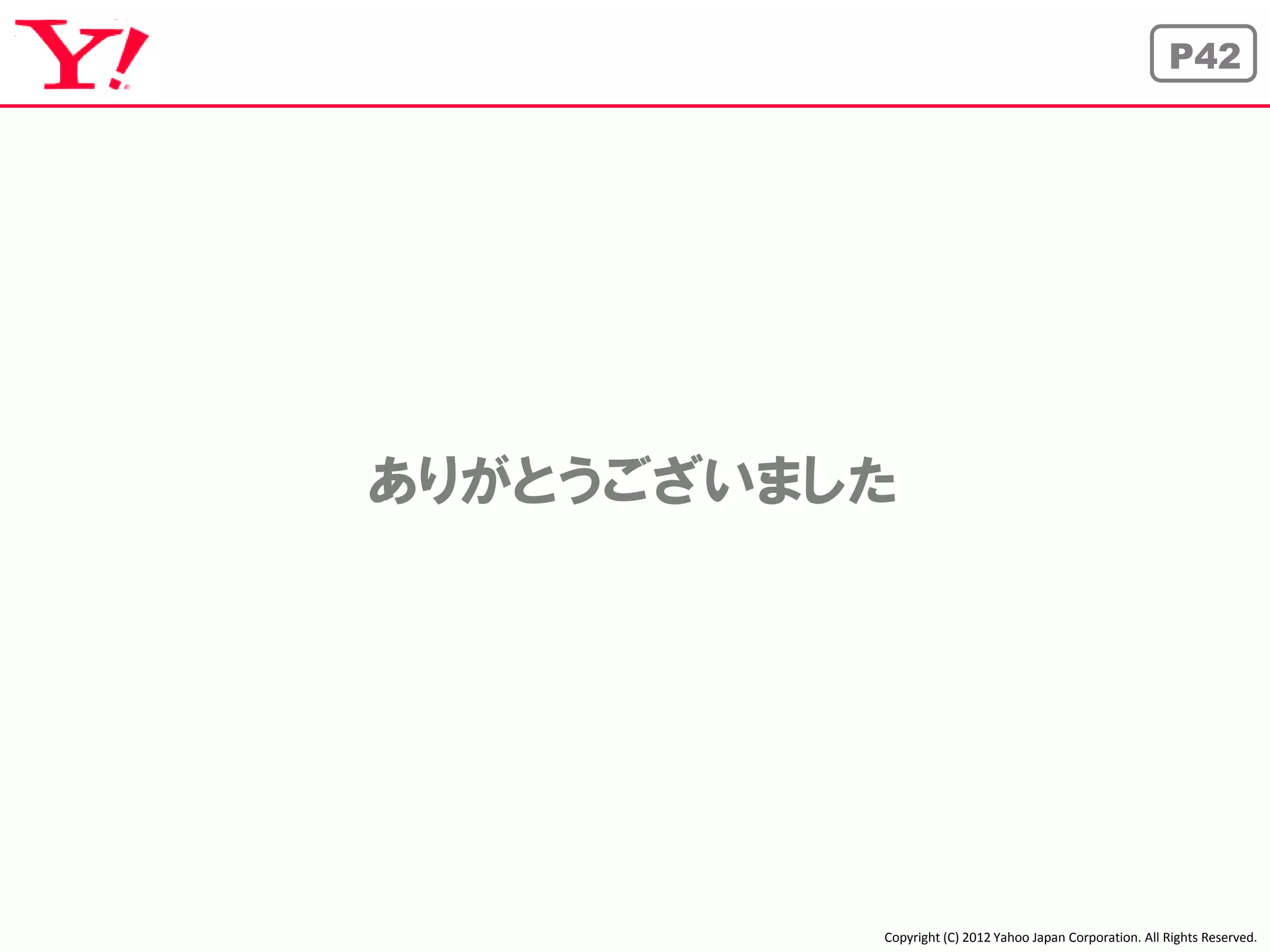 P42




ありがとうございました




          Copyright (C) 2012 Yahoo Japan Corporation. All Rights Reserved.
 