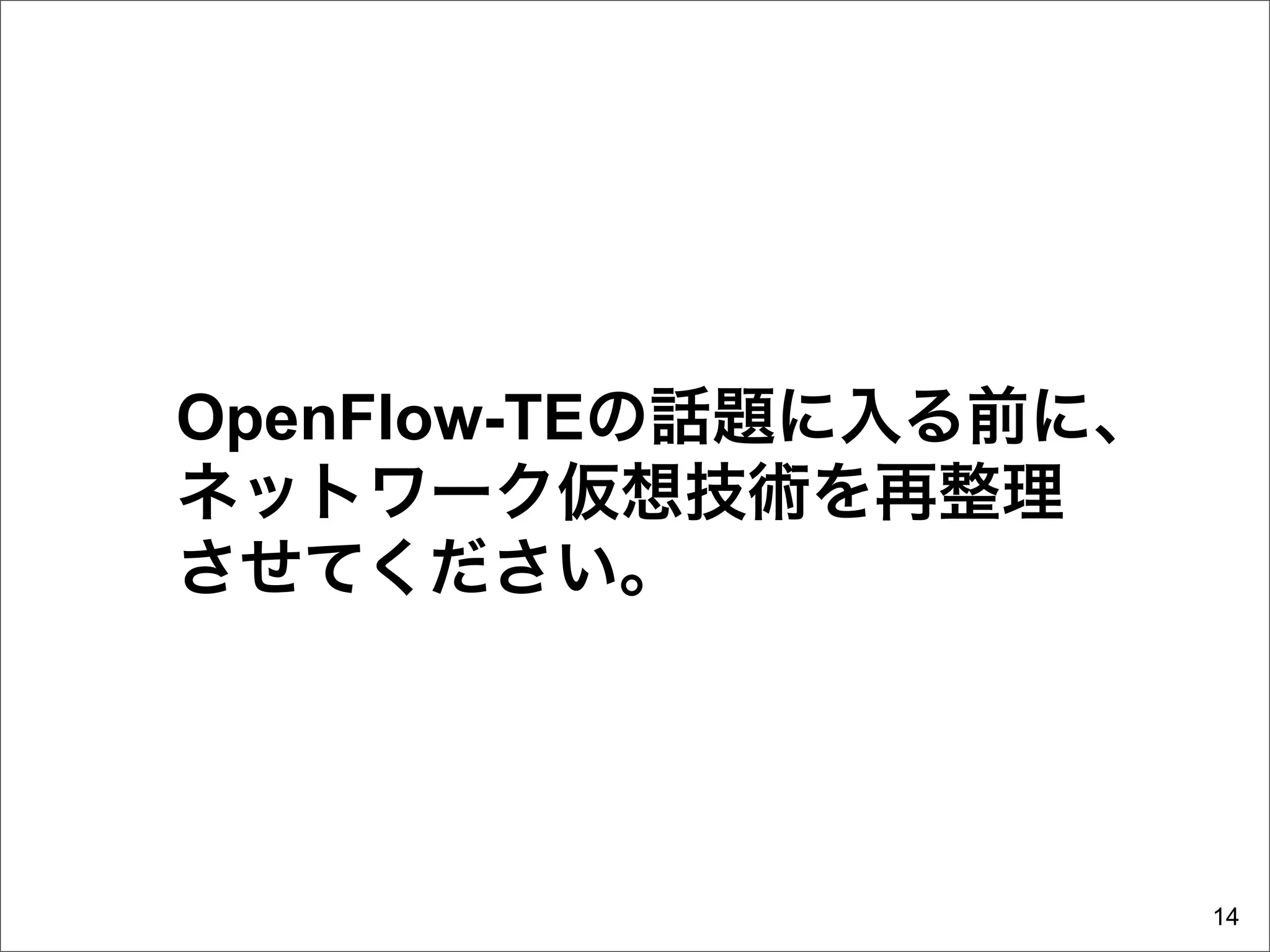 OpenFlow-TEの話題に入る前に、
ネットワーク仮想技術を再整理
させてください。




                       14
 
