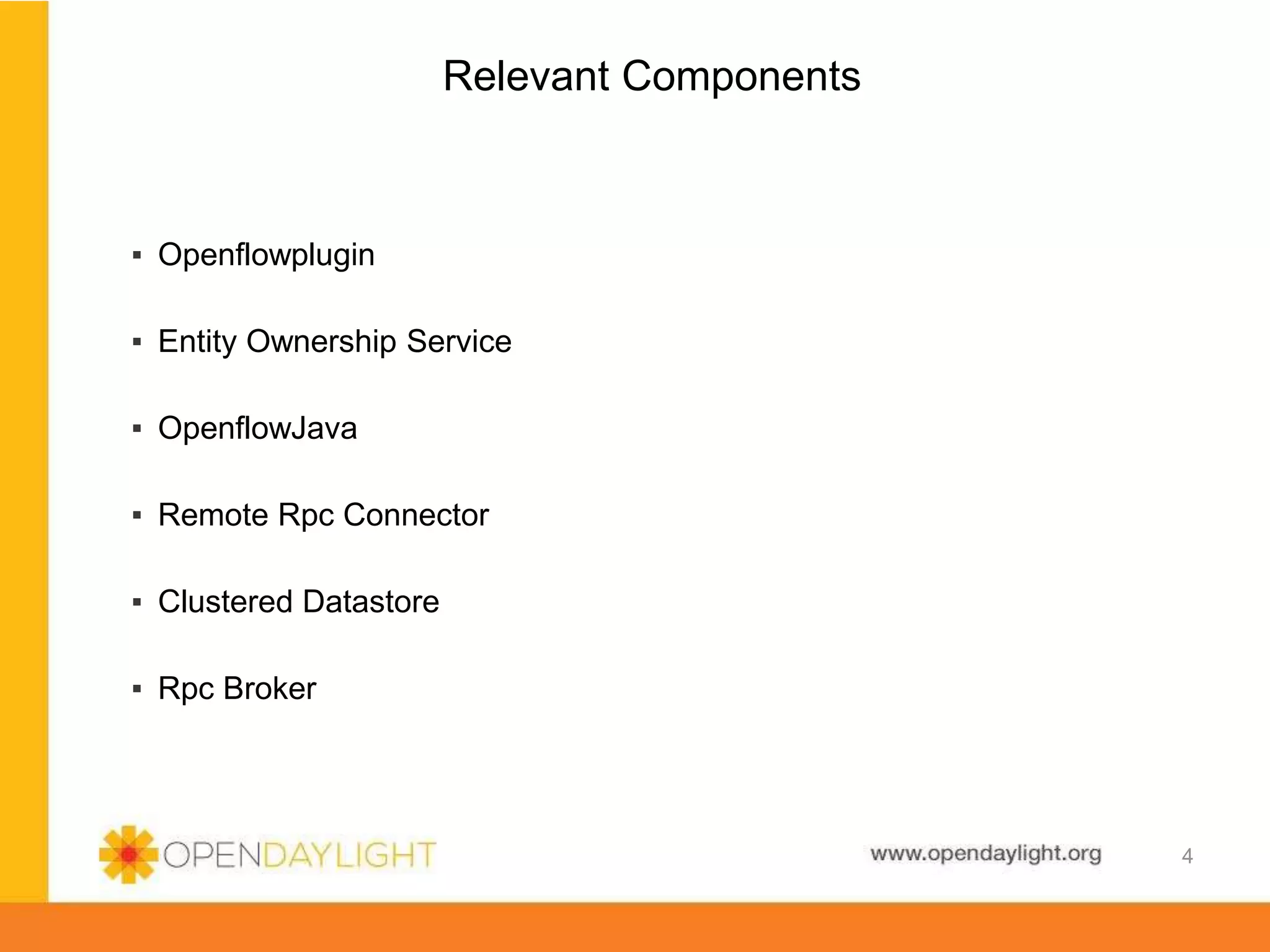 www.opendaylight.org
Relevant Components
▪ Openflowplugin
▪ Entity Ownership Service
▪ OpenflowJava
▪ Remote Rpc Connector
▪ Clustered Datastore
▪ Rpc Broker
4
 