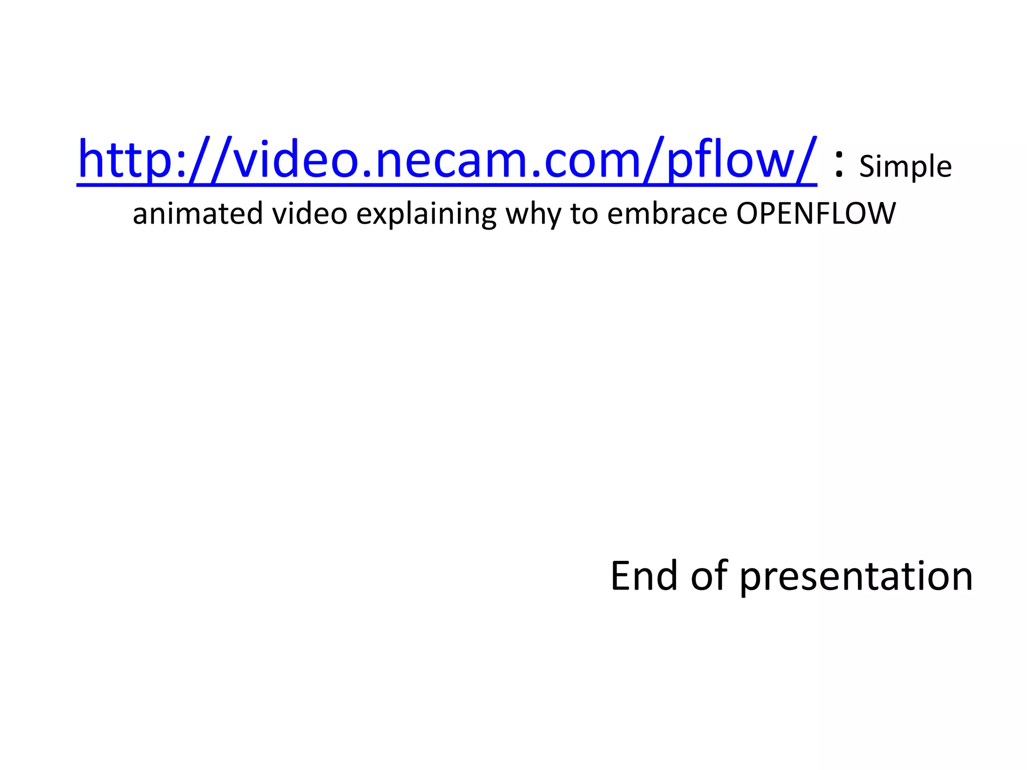 http://video.necam.com/pflow/ : Simple
animated video explaining why to embrace OPENFLOW
End of presentation
 