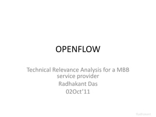 OPENFLOW
Technical Relevance Analysis for a MBB
service provider
Radhakant Das
02Oct’11
Radhakant
 