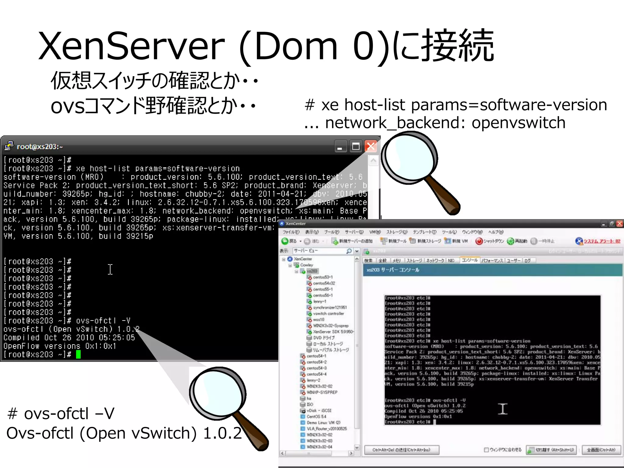 XenServer (Dom 0)に接続
     仮想スイッチの確認とか・・
     ovsコマンド野確認とか・・              # xe host-list params=software-version
                                 ... network_backend: openvswitch




# ovs-ofctl –V
Ovs-ofctl (Open vSwitch) 1.0.2
 