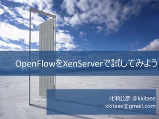 OpenFlowをXenServerで試してみよう


                北瀬公彦 @kkitase
               kkitase@gmail.com
 