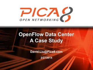 2/27/2014
OpenFlow Data Center
A Case Study
David.Liu@Pica8.com
1
 