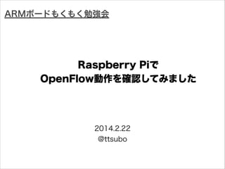 ARMボードもくもく勉強会

Raspberry Piで
OpenFlow動作を確認してみました

2014.2.22
@ttsubo

 