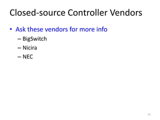 Closed-source Controller Vendors
• Ask these vendors for more info
  – BigSwitch
  – Nicira
  – NEC




                                    24
 