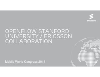 OpenFlow Stanford
University / Ericsson
Collaboration


Mobile World Congress 2013
 