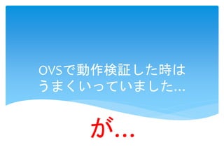 OVSで動作検証した時は
うまくいっていました…
が…
 