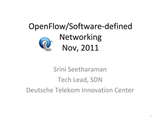 OpenFlow/Software-defined
Networking
Nov, 2011
Srini Seetharaman
Tech Lead, SDN
Deutsche Telekom Innovation Center
1
 