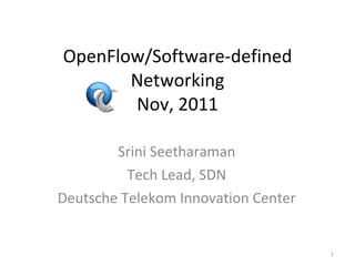 OpenFlow/Software-defined Networking Nov, 2011 Srini Seetharaman Tech Lead, SDN Deutsche Telekom Innovation Center 