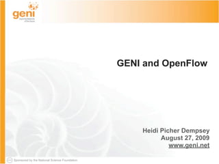 GENI and OpenFlow




                                                   Heidi Picher Dempsey
                                                         August 27, 2009
                                                            www.geni.net

Sponsored by the National Science Foundation
 