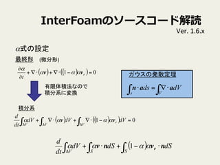 InterFoamΥ``ɽi
Ver.	
 ?1.6.x	
ʽO	
( ) ( )( ) 01 =???+??+
?
?
r
t
vv 

K	
 (΢)	
eʤΤ	
 ?
eϵˉQ	
eϵ	
( ) ( )( ) 01 =???+??+ ҡҡ 
dVdVdV
dt
d
V
r
VV
vv 
ΰkɢ	
dVds
Vs ҡ ??=? aan
( ) dSdSdV
dt
d
SSV ҡҡ ??+?+

nvnv r 1
 