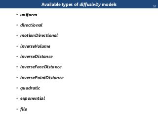 Available types of diffusivity models
• uniform
• directional
• motionDirectional
• inverseVolume
• inverseDistance
• inverseFaceDistance
• inversePointDistance
• quadratic
• exponential
• file
51
 