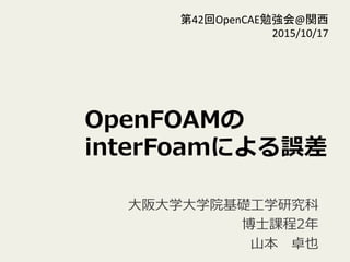 OpenFOAM
interFoamˤ`
??ѧ?ѧԺA?ѧо
?ʿn2 ?
?ɽ?׿Ҳ
42OpenCAE㏊@v	
 ?
2015/10/17	
 