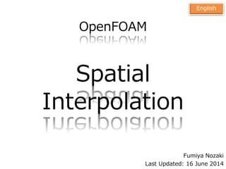 OpenFOAM
Spatial
Interpolation
Fumiya Nozaki
Last Updated: 16 June 2014
English
 