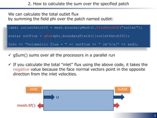 3
2. How to calculate the sum over the specified patch
label outletPatchID = mesh.boundaryMesh().findPatchID(“outlet");
sc...