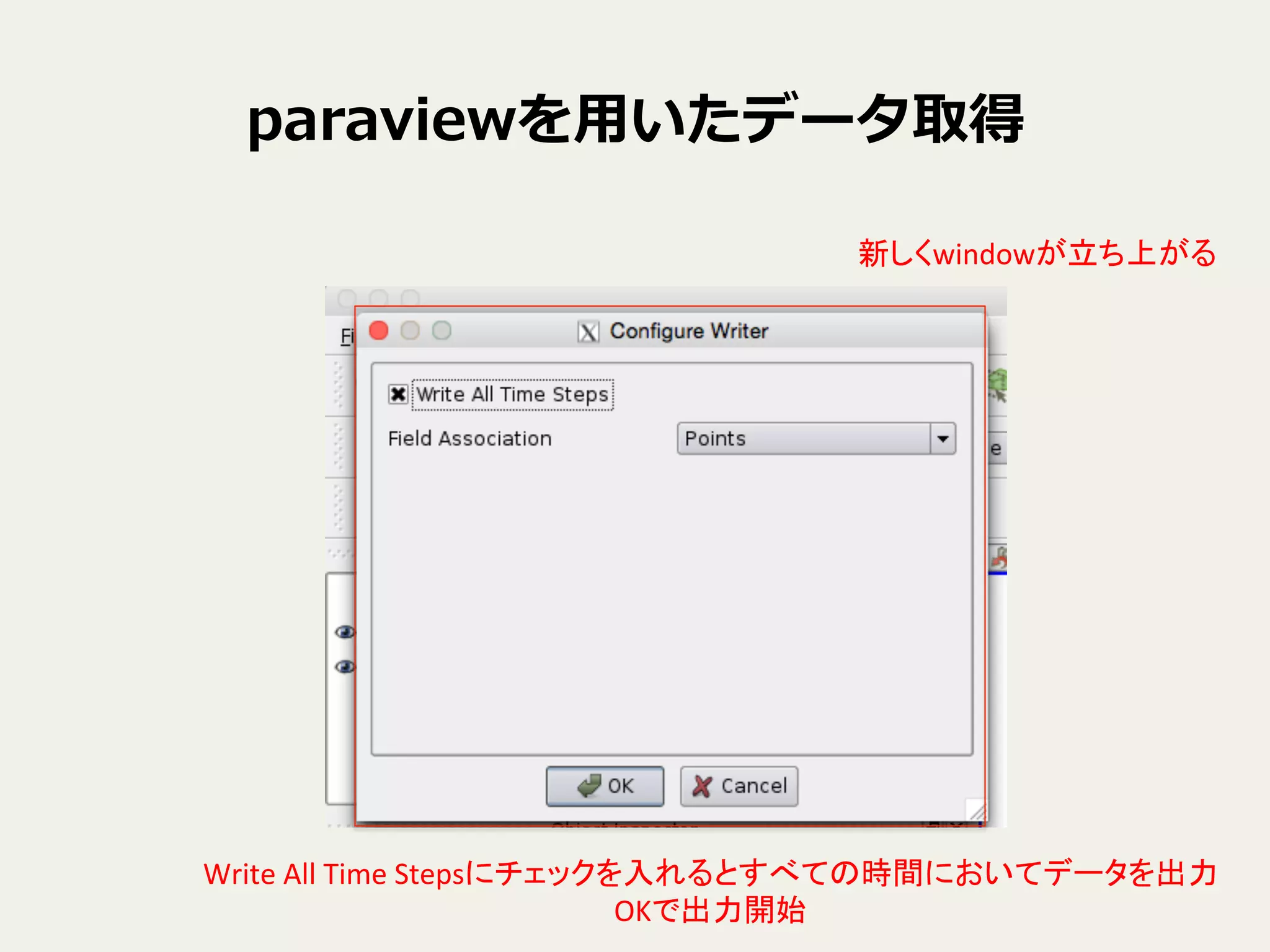paraviewを⽤用いたデータ取得
新しくwindowが立ち上がる	
Write	
  All	
  Time	
  Stepsにチェックを入れるとすべての時間においてデータを出力	
  
OKで出力開始	
 