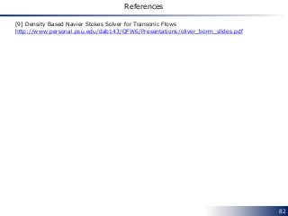 82
References
[9] Density Based Navier Stokes Solver for Transonic Flows
http://www.personal.psu.edu/dab143/OFW6/Presentations/oliver_borm_slides.pdf
 